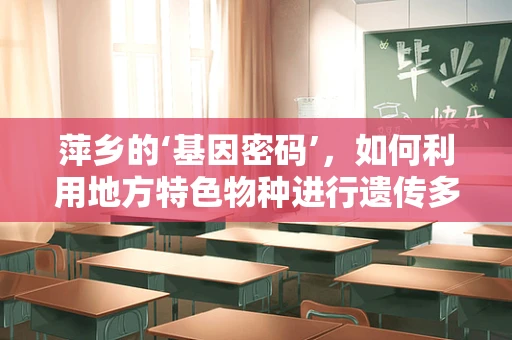 萍乡的‘基因密码’，如何利用地方特色物种进行遗传多样性保护？