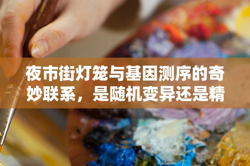 夜市街灯笼与基因测序的奇妙联系，是随机变异还是精心设计？