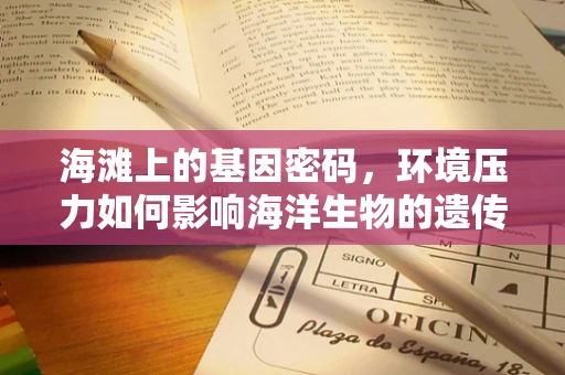 海滩上的基因密码，环境压力如何影响海洋生物的遗传多样性？