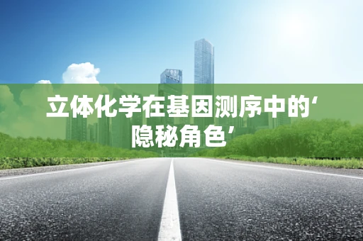 立体化学在基因测序中的‘隐秘角色’