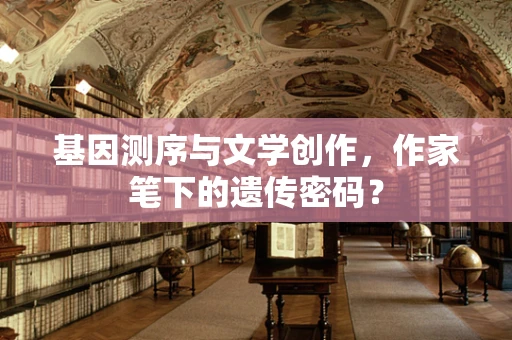 基因测序与文学创作，作家笔下的遗传密码？