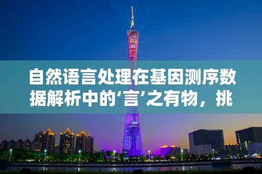 自然语言处理在基因测序数据解析中的‘言’之有物，挑战与机遇？