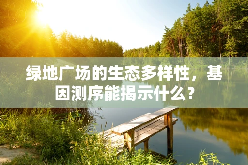 绿地广场的生态多样性，基因测序能揭示什么？