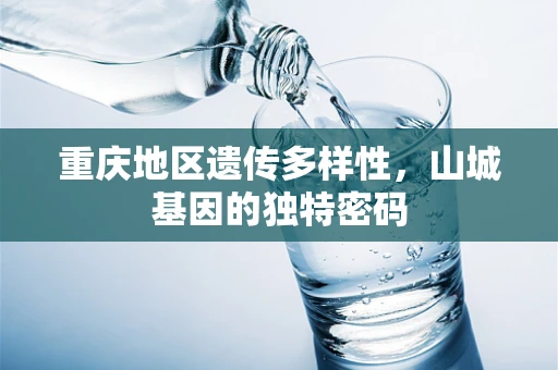 重庆地区遗传多样性，山城基因的独特密码
