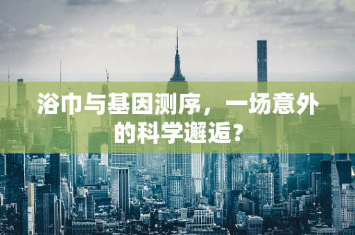 浴巾与基因测序，一场意外的科学邂逅？