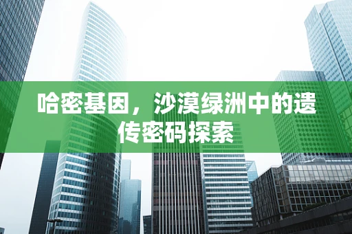 哈密基因，沙漠绿洲中的遗传密码探索