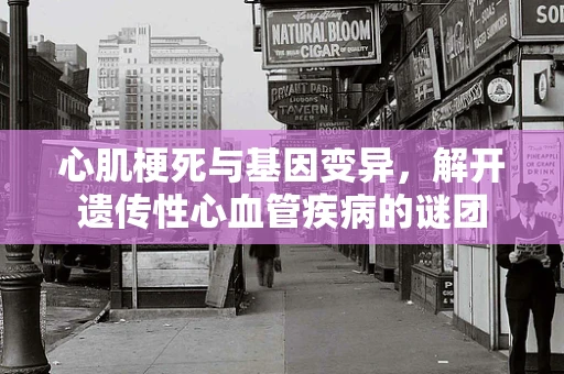 心肌梗死与基因变异，解开遗传性心血管疾病的谜团
