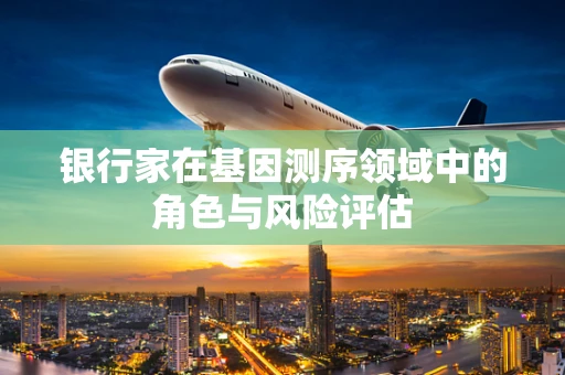 银行家在基因测序领域中的角色与风险评估