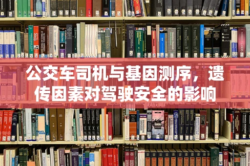 公交车司机与基因测序，遗传因素对驾驶安全的影响