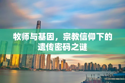 牧师与基因，宗教信仰下的遗传密码之谜