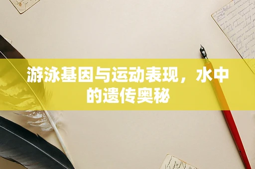 游泳基因与运动表现，水中的遗传奥秘
