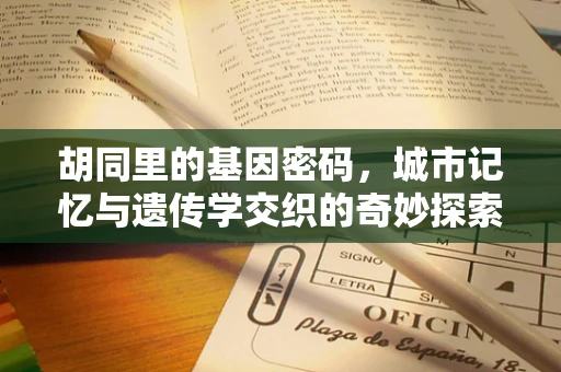 胡同里的基因密码，城市记忆与遗传学交织的奇妙探索