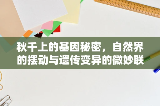 秋千上的基因秘密，自然界的摆动与遗传变异的微妙联系