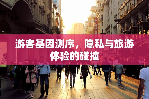 游客基因测序，隐私与旅游体验的碰撞