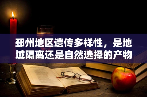 邳州地区遗传多样性，是地域隔离还是自然选择的产物？