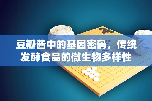 豆瓣酱中的基因密码，传统发酵食品的微生物多样性