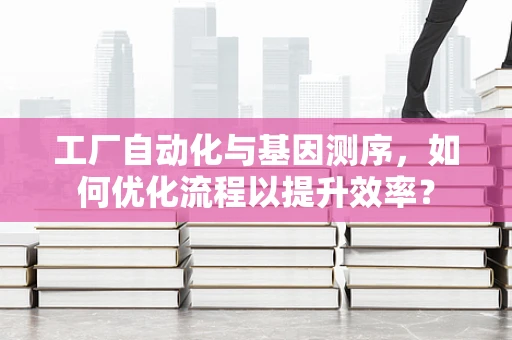 工厂自动化与基因测序，如何优化流程以提升效率？