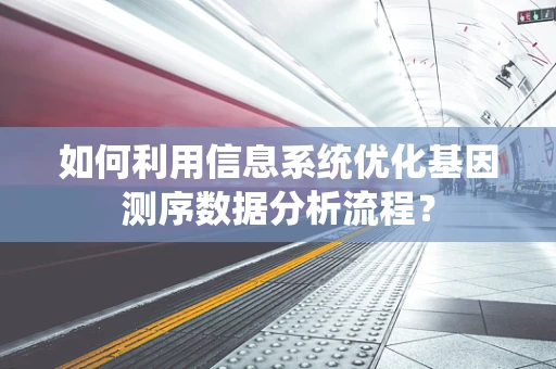 如何利用信息系统优化基因测序数据分析流程？