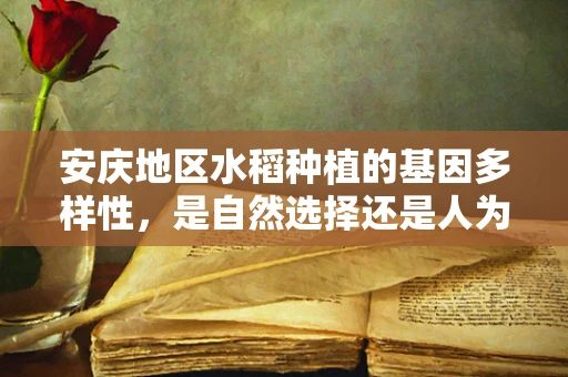 安庆地区水稻种植的基因多样性，是自然选择还是人为干预的产物？