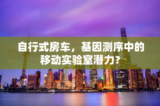 自行式房车，基因测序中的移动实验室潜力？