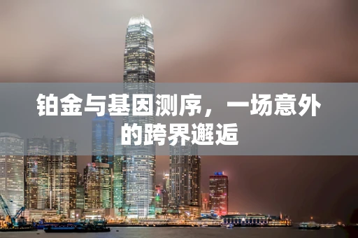 铂金与基因测序，一场意外的跨界邂逅