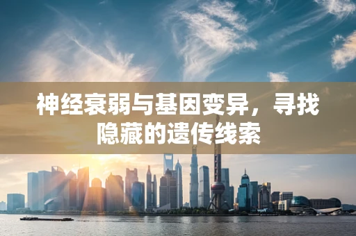神经衰弱与基因变异，寻找隐藏的遗传线索