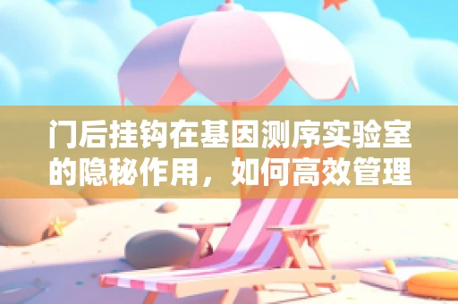 门后挂钩在基因测序实验室的隐秘作用，如何高效管理样本？