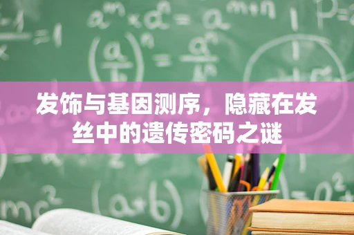 发饰与基因测序，隐藏在发丝中的遗传密码之谜