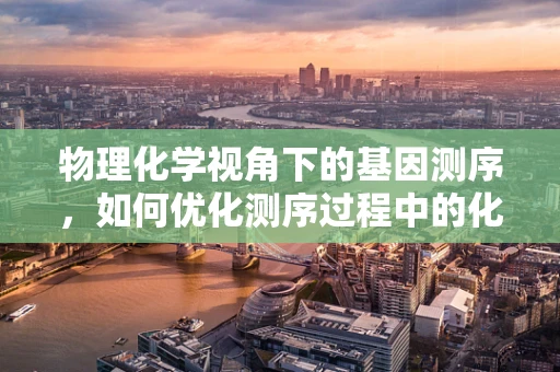 物理化学视角下的基因测序，如何优化测序过程中的化学反应？