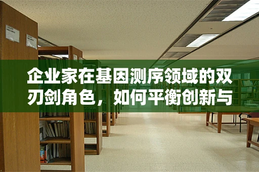 企业家在基因测序领域的双刃剑角色，如何平衡创新与伦理？