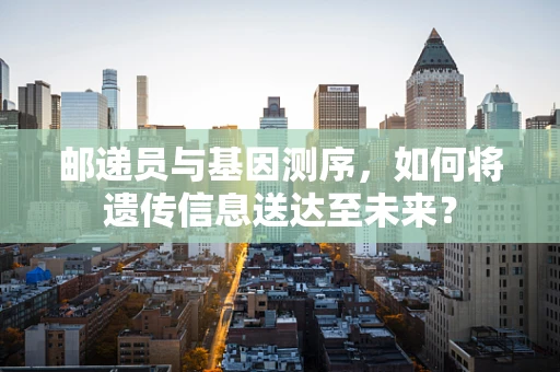 邮递员与基因测序，如何将遗传信息送达至未来？