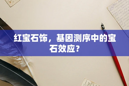 红宝石饰，基因测序中的宝石效应？