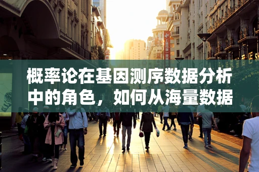 概率论在基因测序数据分析中的角色，如何从海量数据中精准筛选？