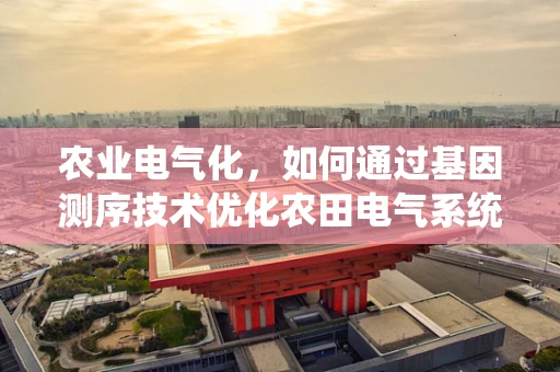 农业电气化，如何通过基因测序技术优化农田电气系统的智能管理？