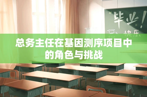 总务主任在基因测序项目中的角色与挑战