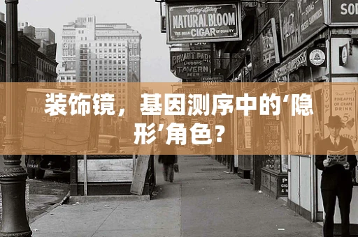 装饰镜，基因测序中的‘隐形’角色？