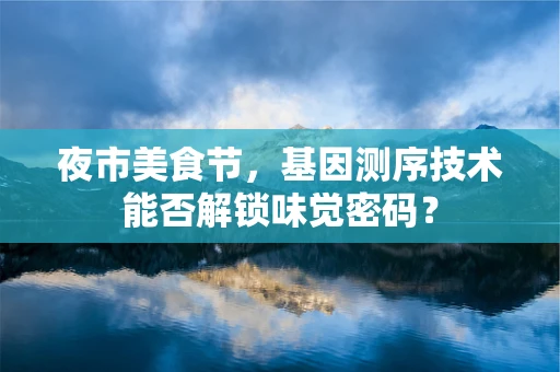 夜市美食节，基因测序技术能否解锁味觉密码？