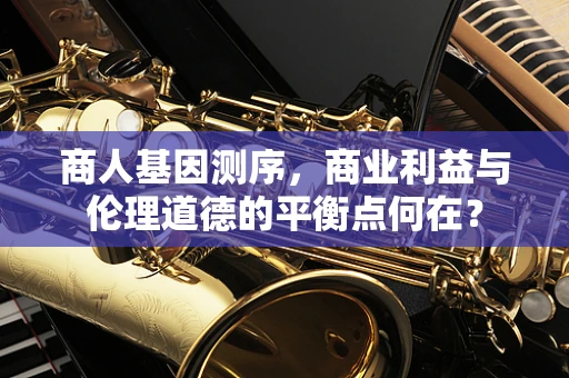 商人基因测序，商业利益与伦理道德的平衡点何在？