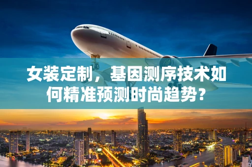 女装定制，基因测序技术如何精准预测时尚趋势？