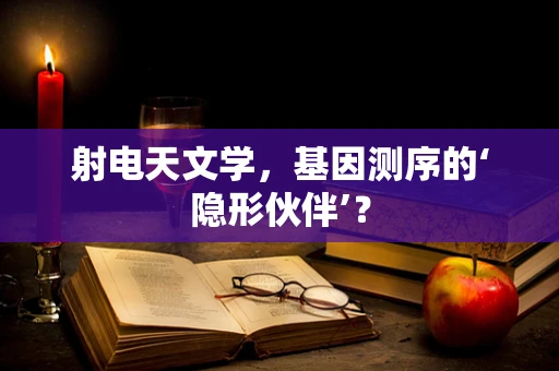 射电天文学，基因测序的‘隐形伙伴’？