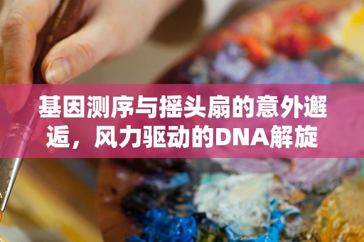 基因测序与摇头扇的意外邂逅，风力驱动的DNA解旋启示？