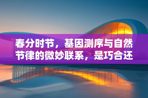 春分时节，基因测序与自然节律的微妙联系，是巧合还是自然选择的结果？