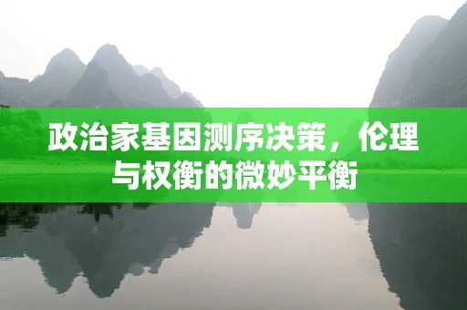 政治家基因测序决策，伦理与权衡的微妙平衡