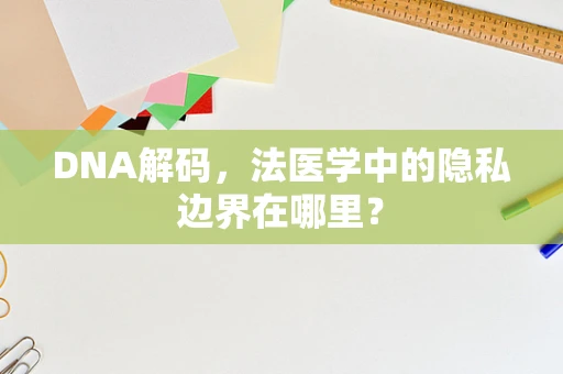 DNA解码，法医学中的隐私边界在哪里？