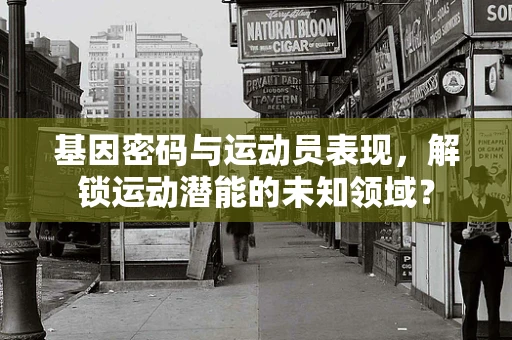 基因密码与运动员表现，解锁运动潜能的未知领域？