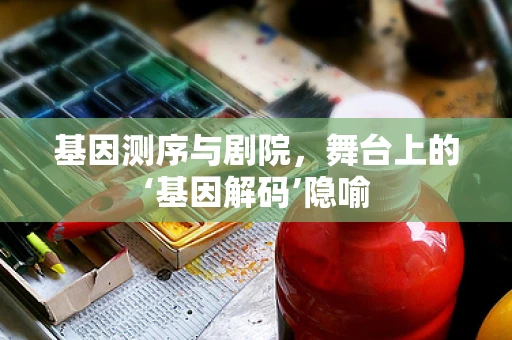 基因测序与剧院，舞台上的‘基因解码’隐喻