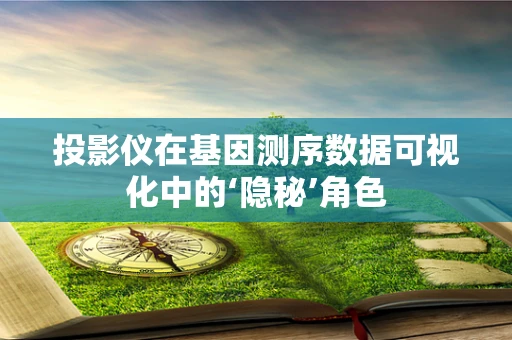 投影仪在基因测序数据可视化中的‘隐秘’角色
