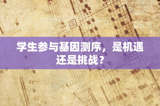 学生参与基因测序，是机遇还是挑战？