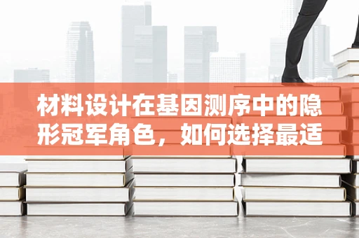 材料设计在基因测序中的隐形冠军角色，如何选择最适的基质以提升测序效率？