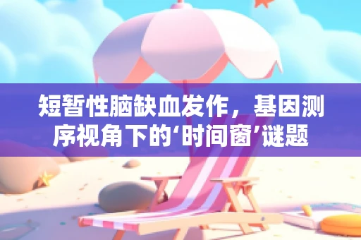 短暂性脑缺血发作，基因测序视角下的‘时间窗’谜题
